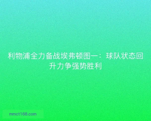 利物浦全力备战埃弗顿图一：球队状态回升力争强势胜利