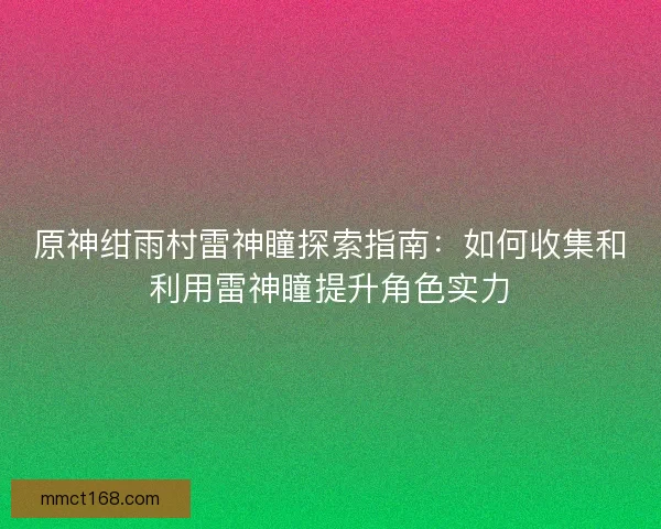 原神绀雨村雷神瞳探索指南：如何收集和利用雷神瞳提升角色实力