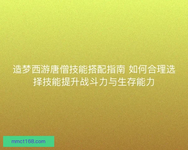 造梦西游唐僧技能搭配指南 如何合理选择技能提升战斗力与生存能力