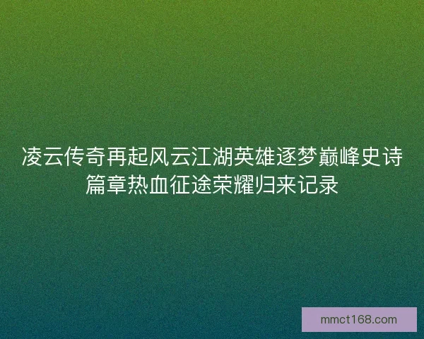 凌云传奇再起风云江湖英雄逐梦巅峰史诗篇章热血征途荣耀归来记录