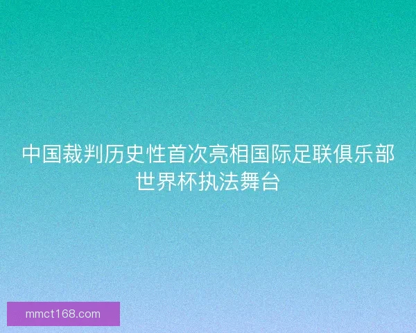 中国裁判历史性首次亮相国际足联俱乐部世界杯执法舞台