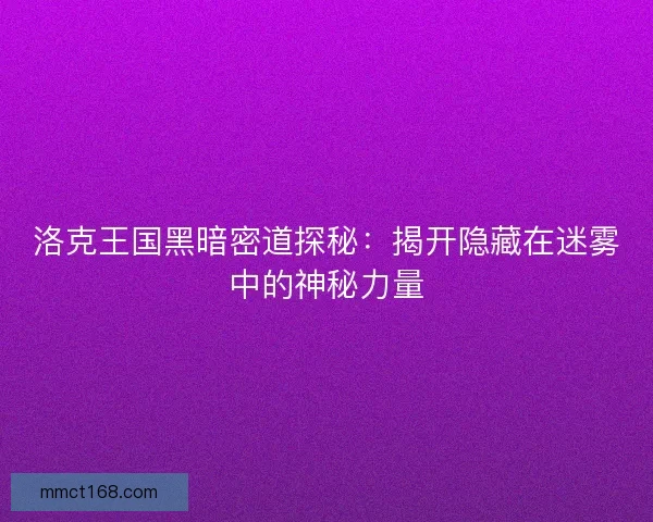 洛克王国黑暗密道探秘：揭开隐藏在迷雾中的神秘力量