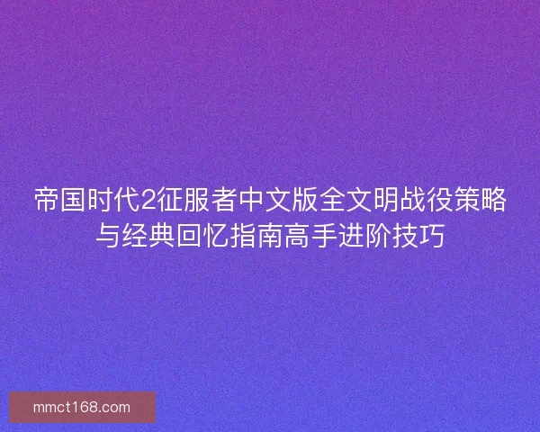 帝国时代2征服者中文版全文明战役策略与经典回忆指南高手进阶技巧