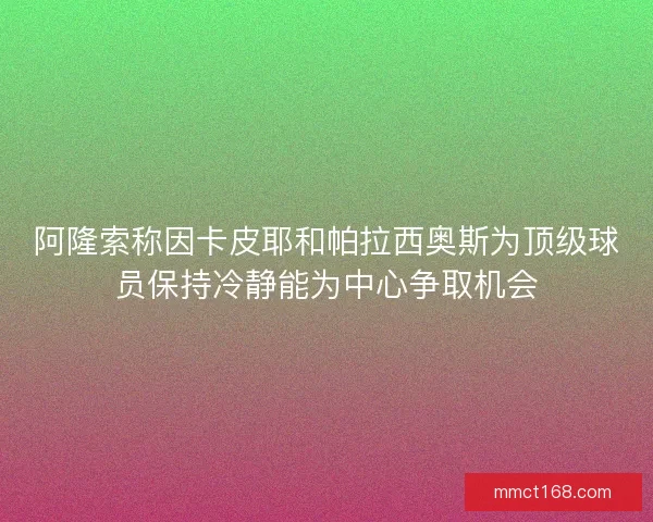 阿隆索称因卡皮耶和帕拉西奥斯为顶级球员保持冷静能为中心争取机会