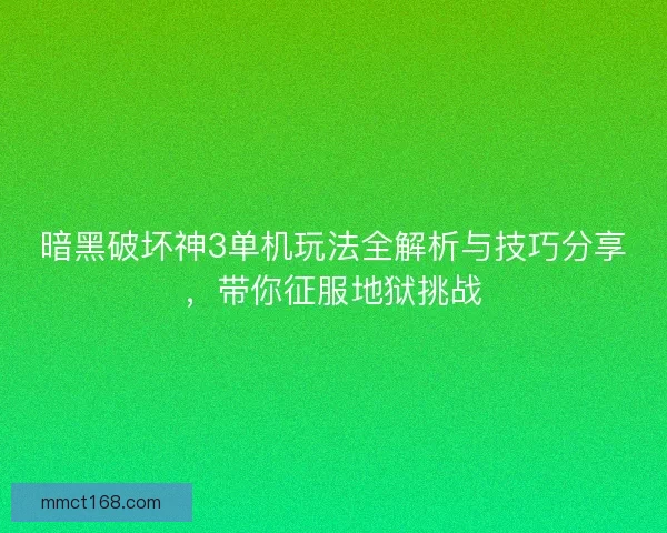 暗黑破坏神3单机玩法全解析与技巧分享，带你征服地狱挑战