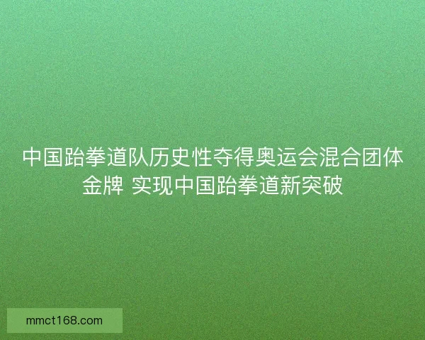 中国跆拳道队历史性夺得奥运会混合团体金牌 实现中国跆拳道新突破