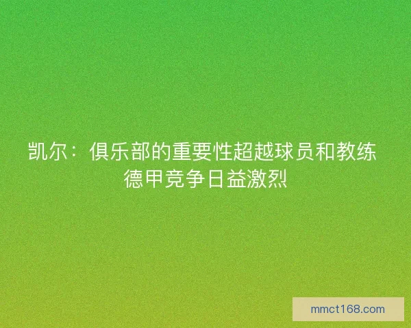 凯尔：俱乐部的重要性超越球员和教练 德甲竞争日益激烈