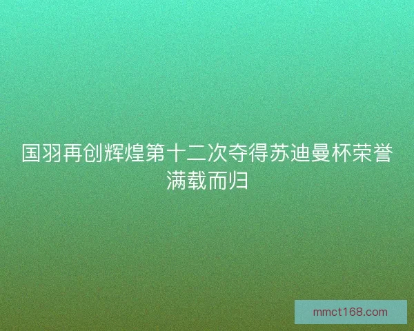 国羽再创辉煌第十二次夺得苏迪曼杯荣誉满载而归